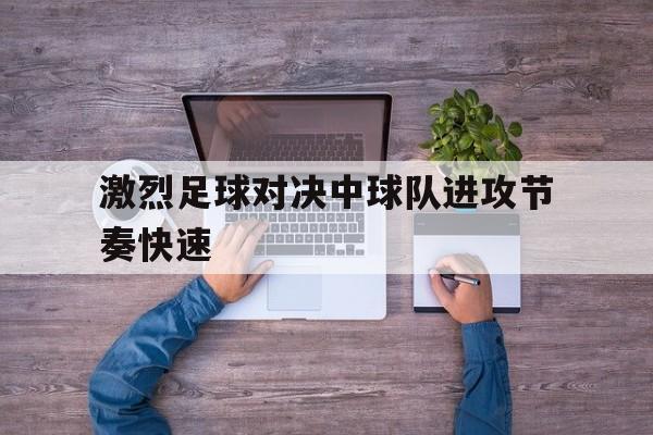 激烈足球对决中球队进攻节奏快速