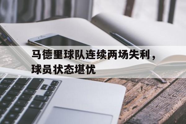 包含马德里球队连续两场失利，球员状态堪忧的词条